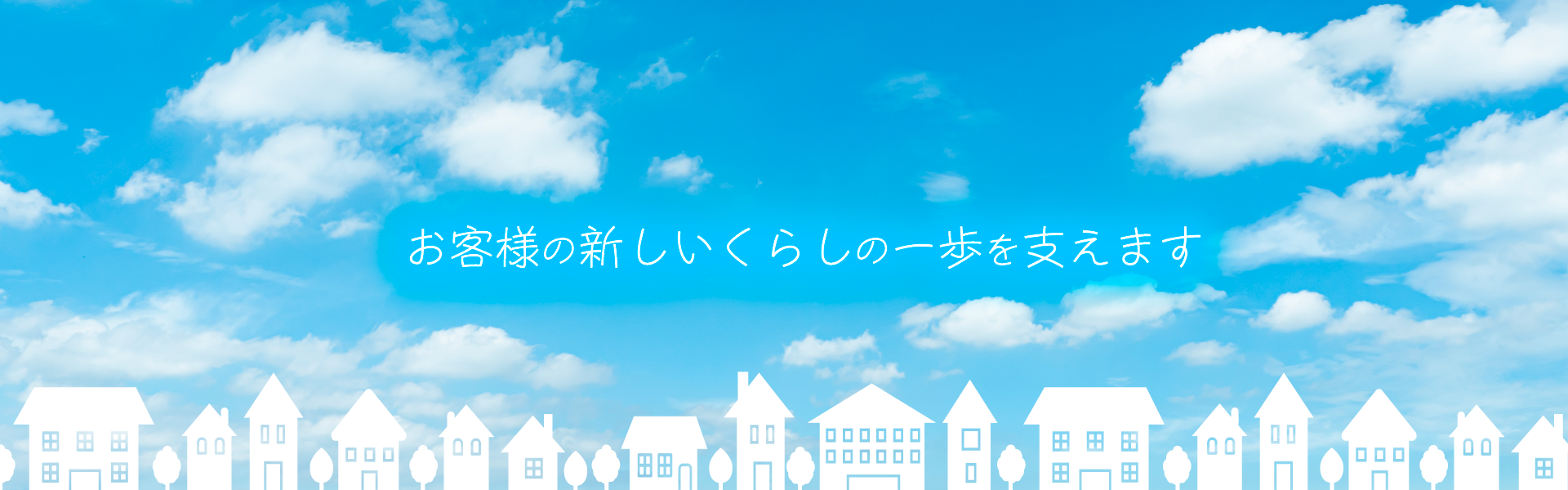お客様の新しいくらしの一歩を支えます